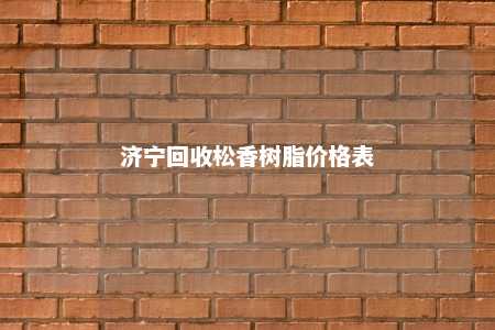 济宁回收松香树脂价格表