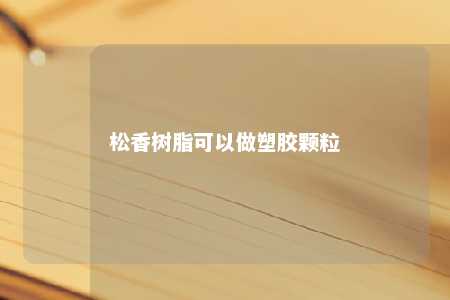 松香树脂可以做塑胶颗粒