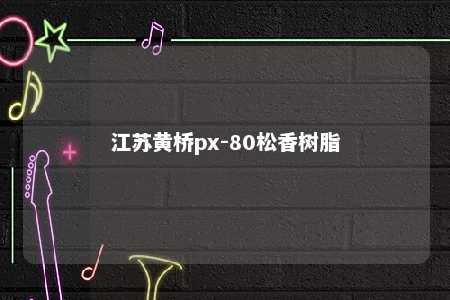 江苏黄桥px-80松香树脂