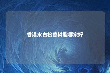 香港水白松香树脂哪家好