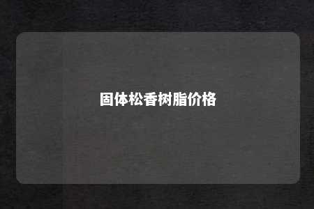 固体松香树脂价格