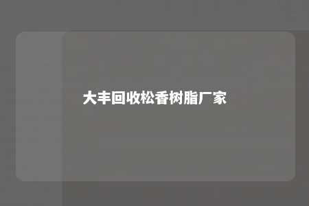 大丰回收松香树脂厂家