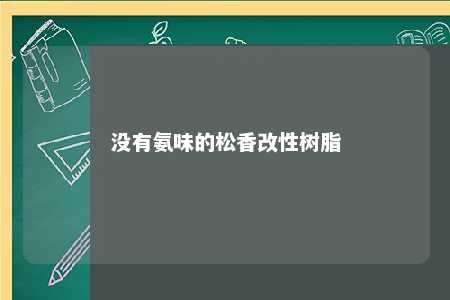 没有氨味的松香改性树脂