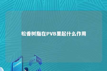 松香树脂在PVB里起什么作用