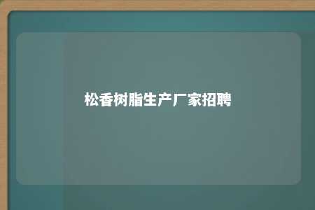 松香树脂生产厂家招聘