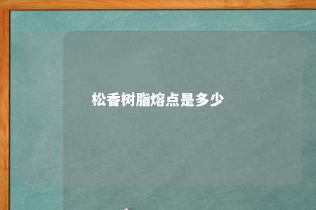 松香树脂熔点是多少