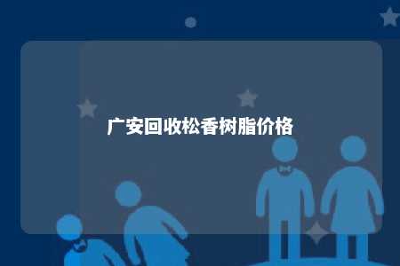 广安回收松香树脂价格