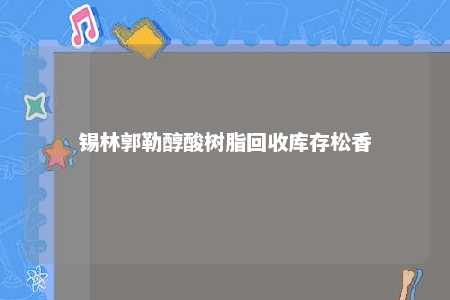 锡林郭勒醇酸树脂回收库存松香
