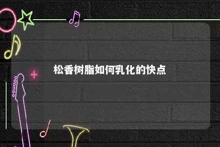 松香树脂如何乳化的快点