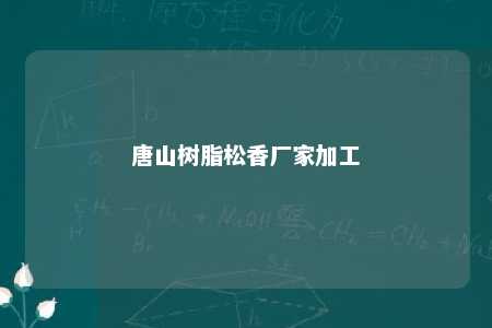 唐山树脂松香厂家加工