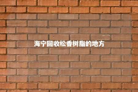海宁回收松香树脂的地方