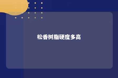 松香树脂硬度多高
