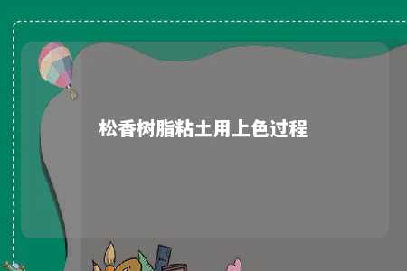 松香树脂粘土用上色过程