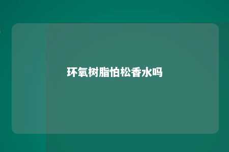 环氧树脂怕松香水吗
