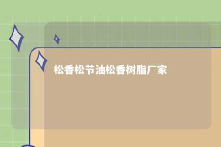 松香松节油松香树脂厂家