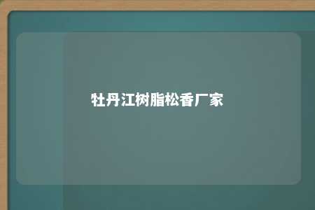 牡丹江树脂松香厂家