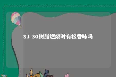 SJ 30树脂燃烧时有松香味吗