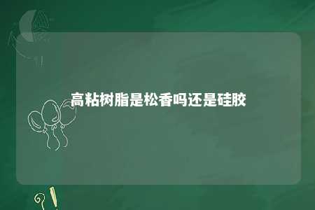 高粘树脂是松香吗还是硅胶