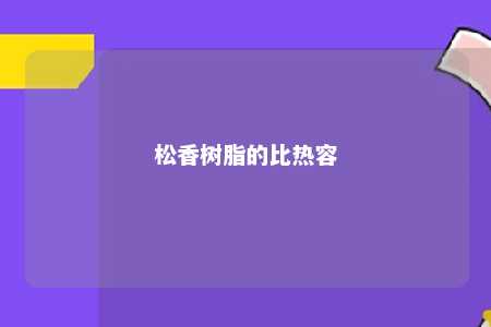 松香树脂的比热容