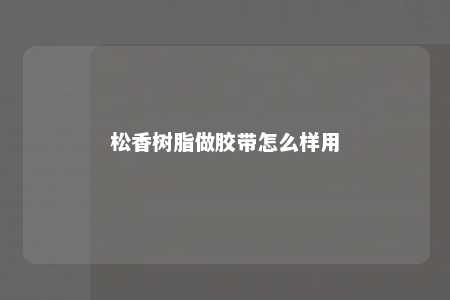 松香树脂做胶带怎么样用