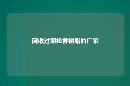 回收过期松香树脂的厂家