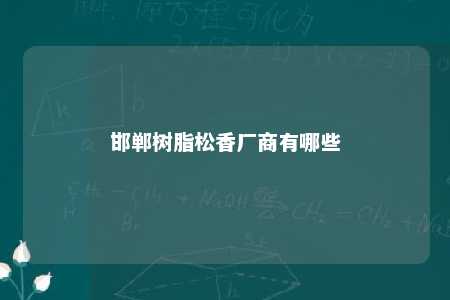 邯郸树脂松香厂商有哪些