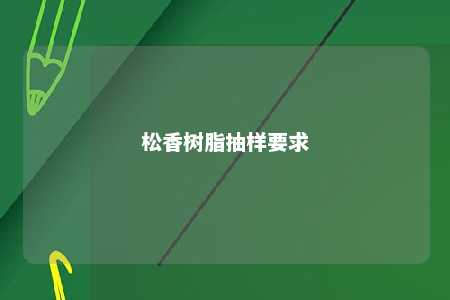 松香树脂抽样要求