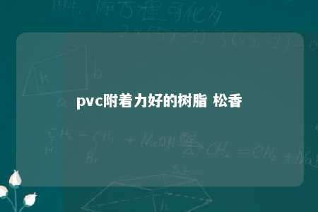 pvc附着力好的树脂 松香