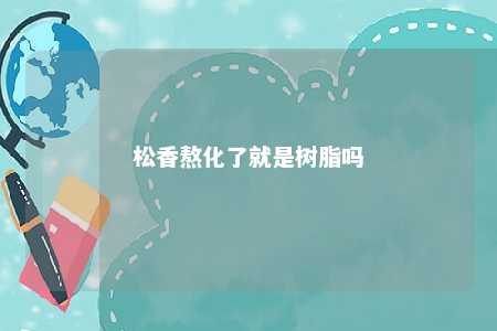 松香熬化了就是树脂吗