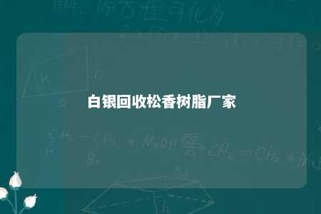 白银回收松香树脂厂家