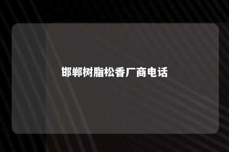 邯郸树脂松香厂商电话