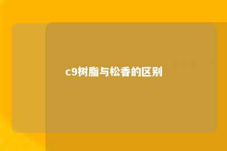 c9树脂与松香的区别