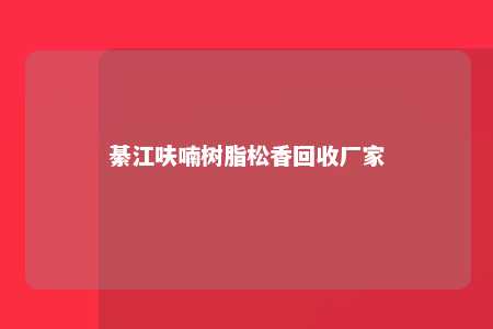 綦江呋喃树脂松香回收厂家