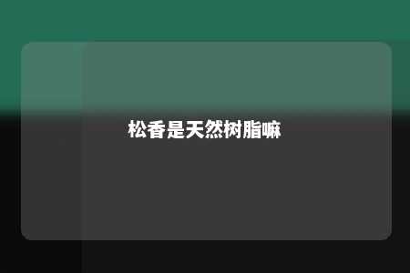 松香是天然树脂嘛