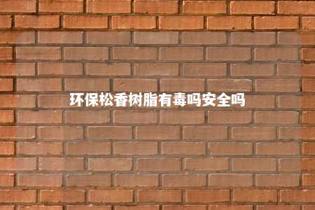 环保松香树脂有毒吗安全吗