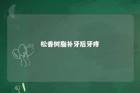 松香树脂补牙后牙疼
