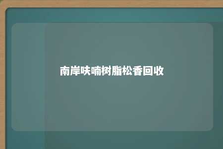 南岸呋喃树脂松香回收