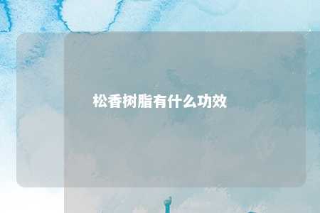 松香树脂有什么功效