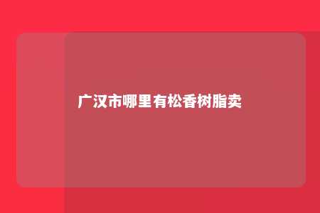 广汉市哪里有松香树脂卖