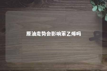 原油走势会影响苯乙烯吗