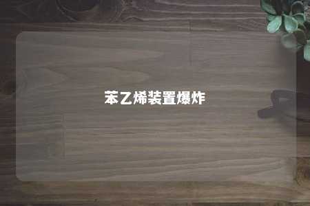 苯乙烯装置爆炸
