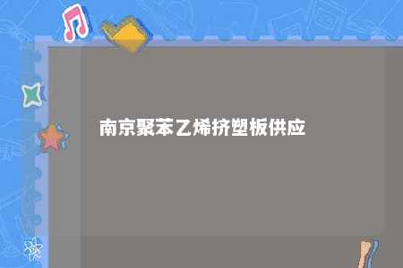 南京聚苯乙烯挤塑板供应