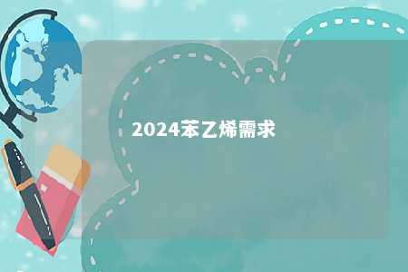 2024苯乙烯需求