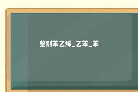 鉴别苯乙烯_乙苯_苯