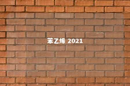 苯乙烯 2021