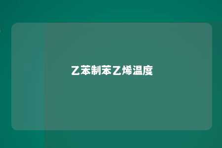 乙苯制苯乙烯温度
