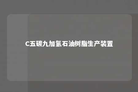 C五碳九加氢石油树脂生产装置