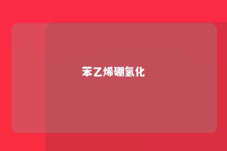 苯乙烯硼氢化