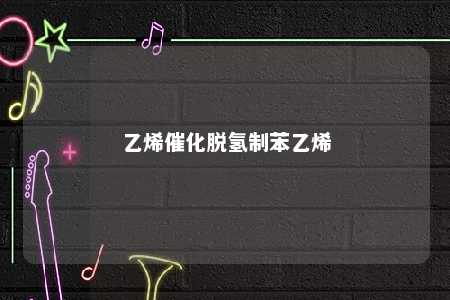 乙烯催化脱氢制苯乙烯