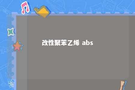 改性聚苯乙烯 abs